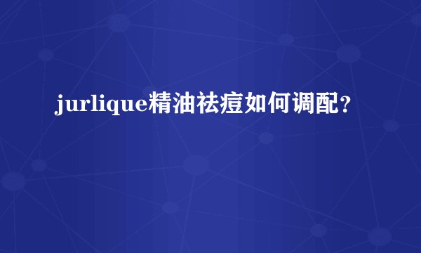 jurlique精油祛痘如何调配？