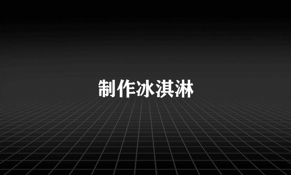 制作冰淇淋