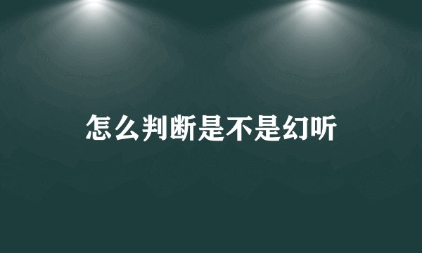 怎么判断是不是幻听