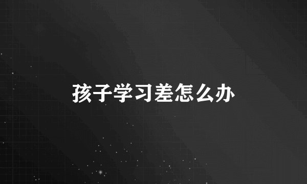 孩子学习差怎么办