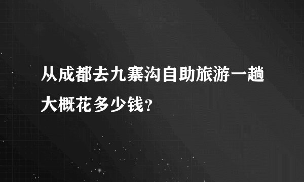 从成都去九寨沟自助旅游一趟大概花多少钱？