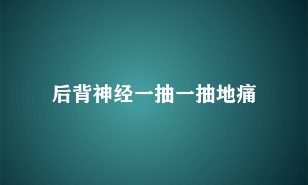 后背神经一抽一抽地痛