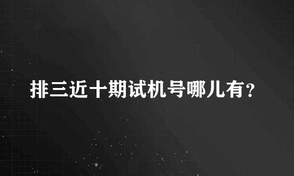 排三近十期试机号哪儿有?