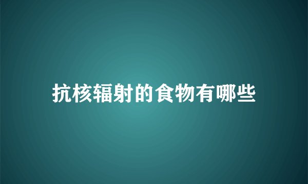 抗核辐射的食物有哪些