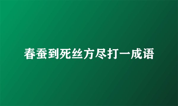 春蚕到死丝方尽打一成语