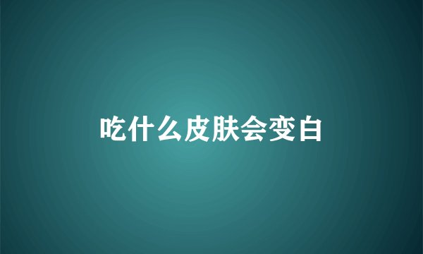吃什么皮肤会变白