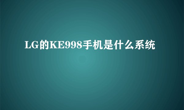 LG的KE998手机是什么系统