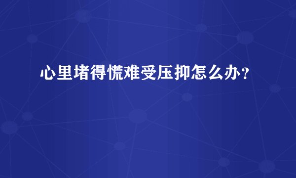心里堵得慌难受压抑怎么办？
