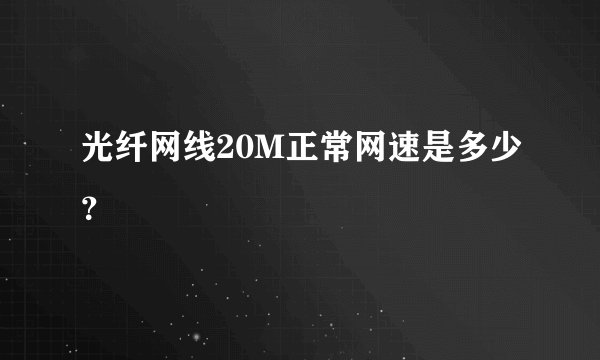 光纤网线20M正常网速是多少？