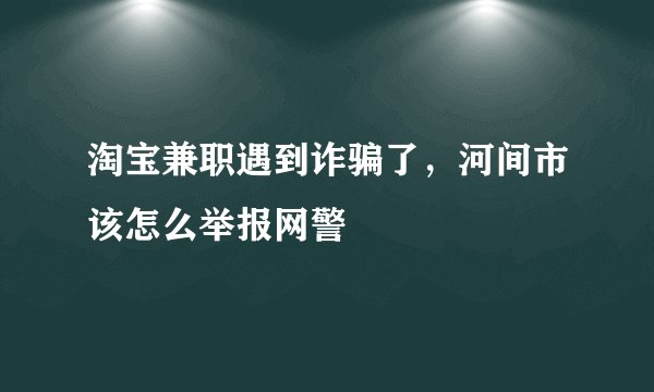 淘宝兼职遇到诈骗了，河间市该怎么举报网警