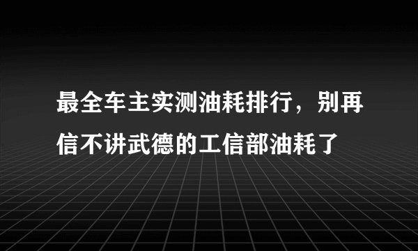 最全车主实测油耗排行,别再信不讲武德的工信部油耗了