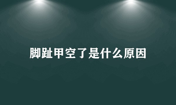 脚趾甲空了是什么原因