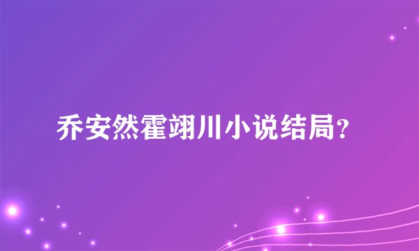 乔安然霍翊川小说结局？
