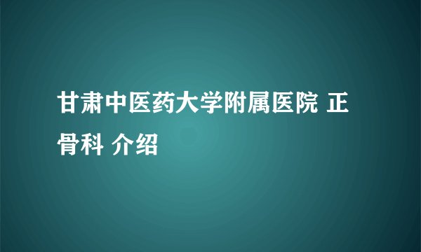 甘肃中医药大学附属医院 正骨科 介绍