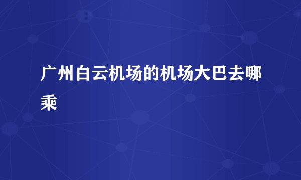 广州白云机场的机场大巴去哪乘
