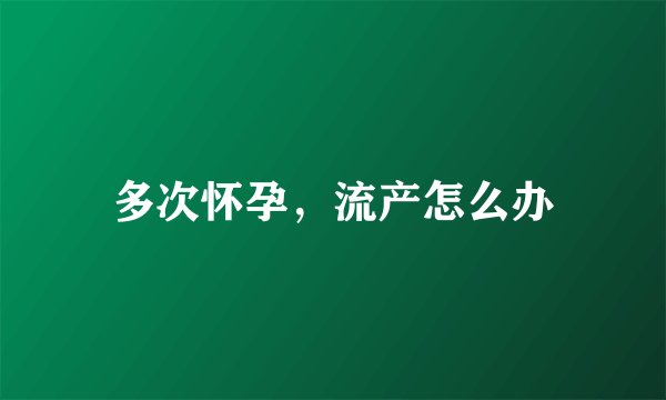 多次怀孕，流产怎么办
