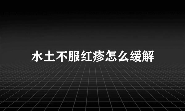 水土不服红疹怎么缓解