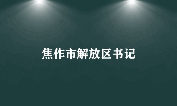 焦作市解放区书记
