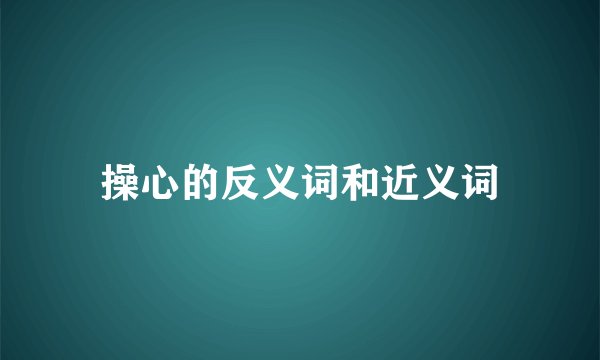 操心的反义词和近义词