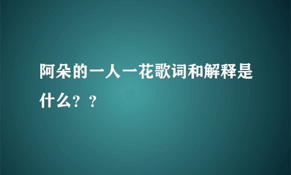 阿朵的一人一花歌词和解释是什么？？