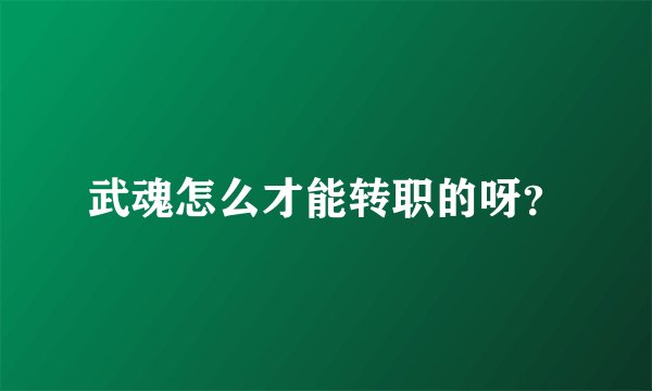 武魂怎么才能转职的呀？