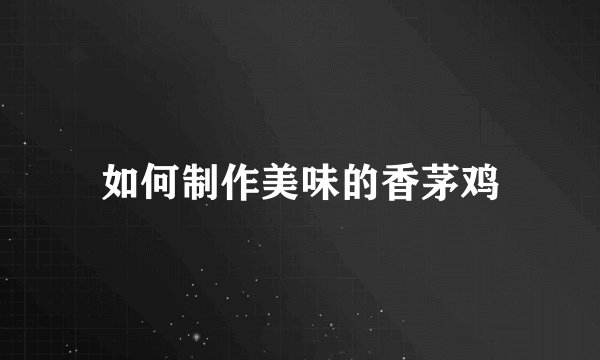 如何制作美味的香茅鸡