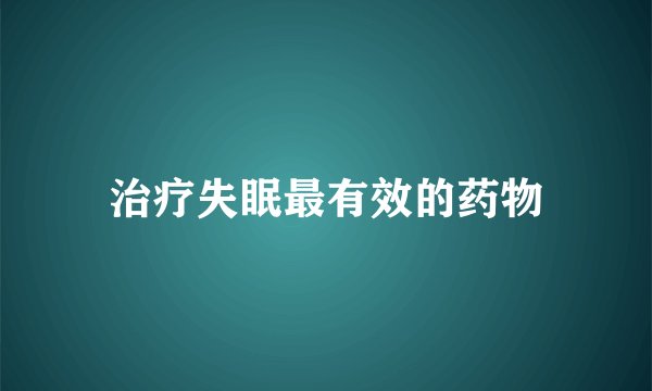 治疗失眠最有效的药物