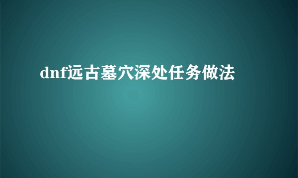 dnf远古墓穴深处任务做法