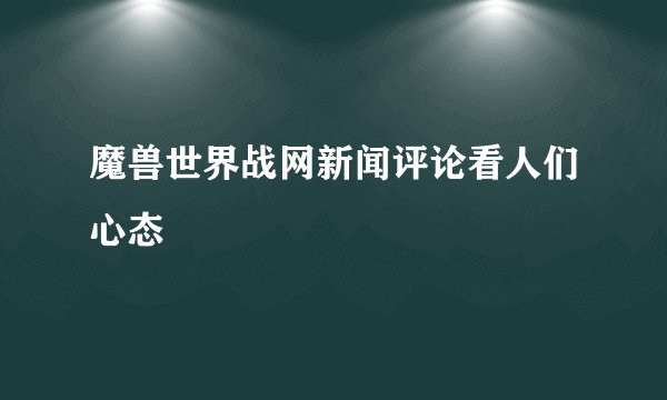 魔兽世界战网新闻评论看人们心态