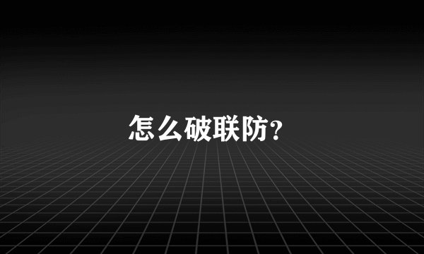 怎么破联防？