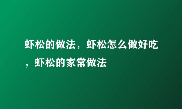 虾松的做法，虾松怎么做好吃，虾松的家常做法