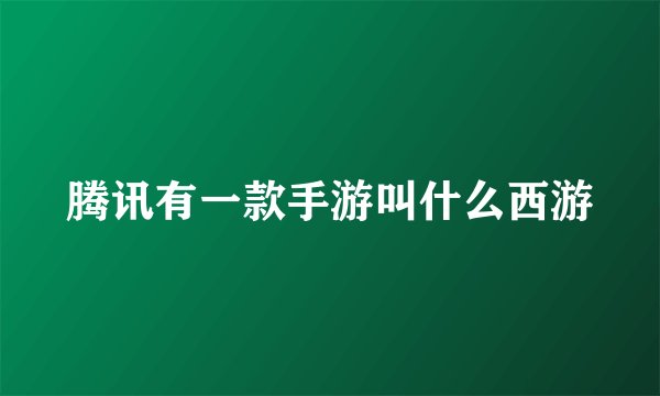 腾讯有一款手游叫什么西游