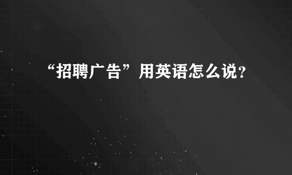 “招聘广告”用英语怎么说？