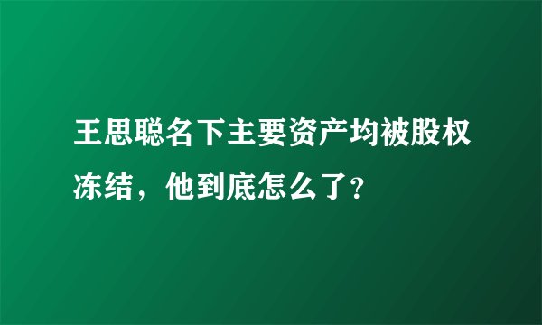 王思聪名下主要资产均被股权冻结,他到底怎么了?
