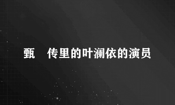 甄嬛传里的叶澜依的演员