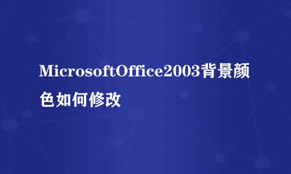 MicrosoftOffice2003背景颜色如何修改