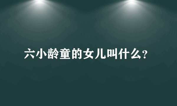 六小龄童的女儿叫什么？