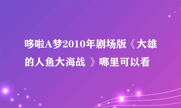 哆啦A梦2010年剧场版《大雄的人鱼大海战 》哪里可以看