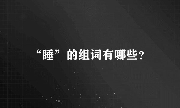 “睡”的组词有哪些？