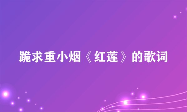 跪求重小烟《红莲》的歌词