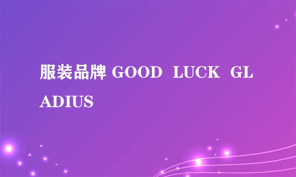 服装品牌 GOOD LUCK GLADIUS
