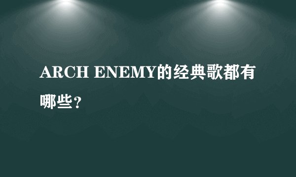 ARCH ENEMY的经典歌都有哪些?