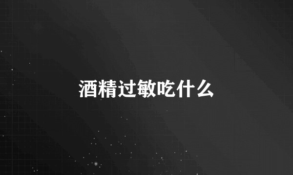 酒精过敏吃什么