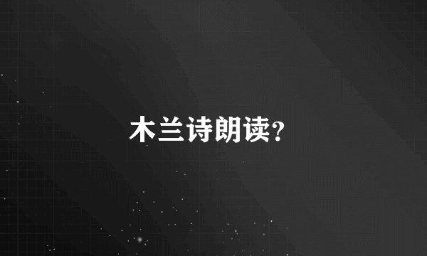 木兰诗朗读？