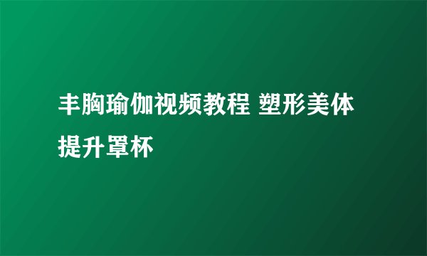 丰胸瑜伽视频教程 塑形美体提升罩杯