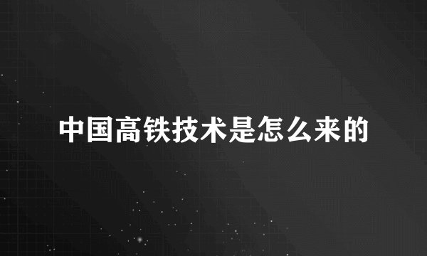 中国高铁技术是怎么来的