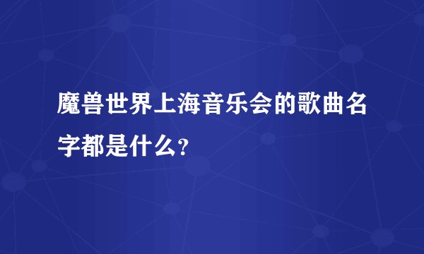 魔兽世界上海音乐会的歌曲名字都是什么？