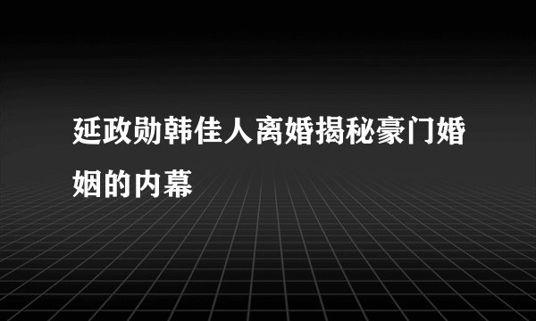 延政勋韩佳人离婚揭秘豪门婚姻的内幕