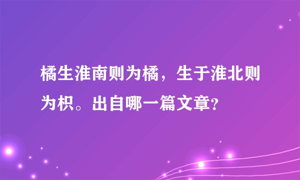 橘生淮南则为橘，生于淮北则为枳。出自哪一篇文章？