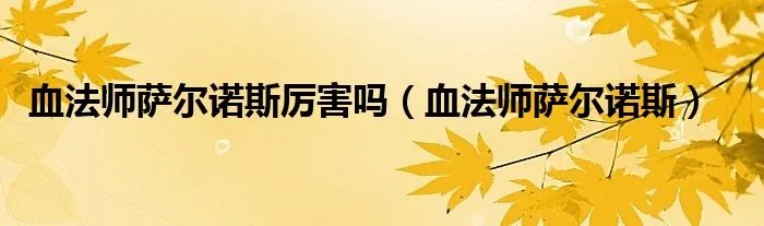 血法师萨尔诺斯厉害吗（血法师萨尔诺斯）